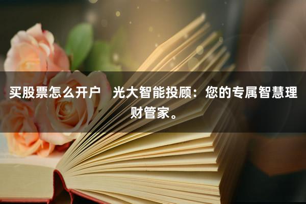 买股票怎么开户   光大智能投顾：您的专属智慧理财管家。