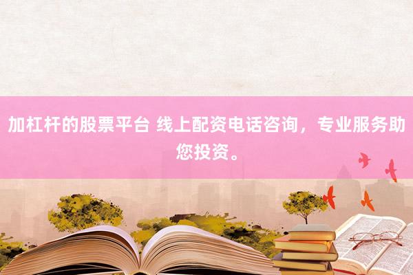 加杠杆的股票平台 线上配资电话咨询,专业服务助您投资。