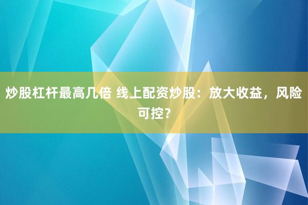炒股杠杆最高几倍 线上配资炒股：放大收益，风险可控？