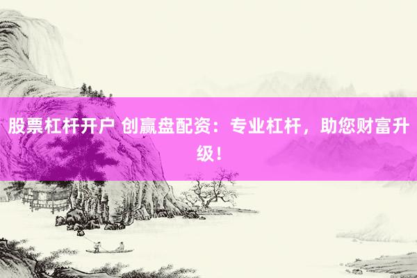 股票杠杆开户 创赢盘配资：专业杠杆，助您财富升级！