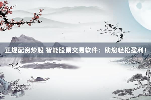 正规配资炒股 智能股票交易软件：助您轻松盈利！