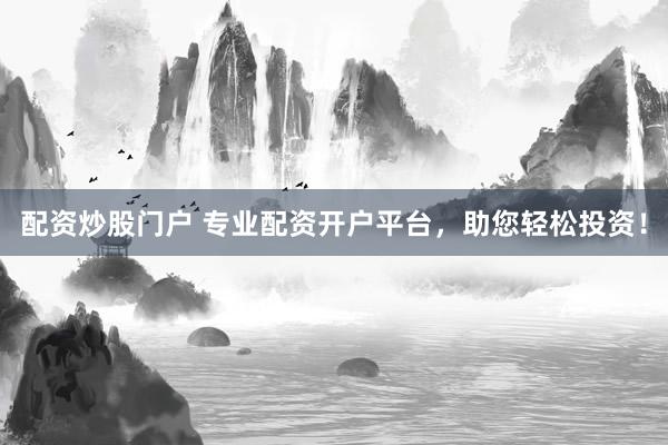 配资炒股门户 专业配资开户平台,助您轻松投资!