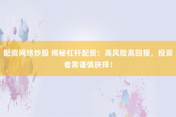 配资网络炒股 揭秘杠杆配资：高风险高回报，投资者需谨慎抉择！