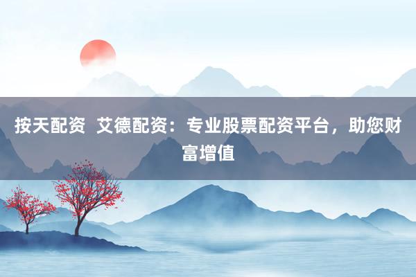 按天配资  艾德配资：专业股票配资平台，助您财富增值