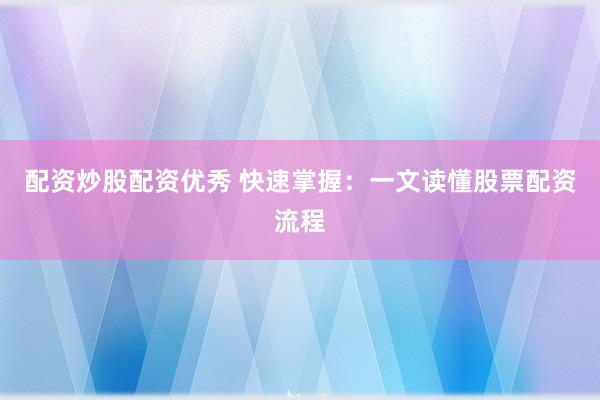 配资炒股配资优秀 快速掌握：一文读懂股票配资流程