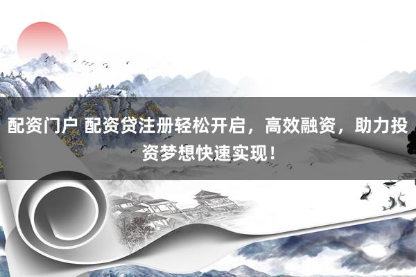 配资门户 配资贷注册轻松开启，高效融资，助力投资梦想快速实现！