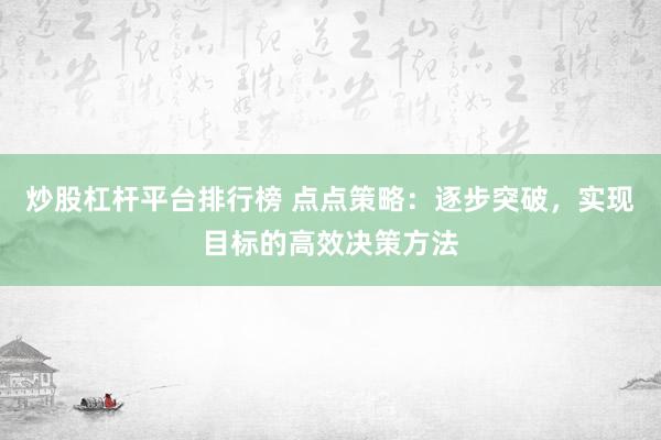 炒股杠杆平台排行榜 点点策略：逐步突破，实现目标的高效决策方法